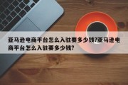 亚马逊电商平台怎么入驻要多少钱?亚马逊电商平台怎么入驻要多少钱?