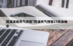 霞浦溪南天气预报?霞浦天气预报15天准确率