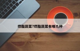 燃脂蔬菜?燃脂蔬菜有哪几种