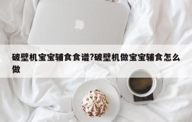 破壁机宝宝辅食食谱?破壁机做宝宝辅食怎么做